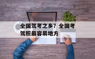 全国驾考之乡？全国考驾照最容易地方