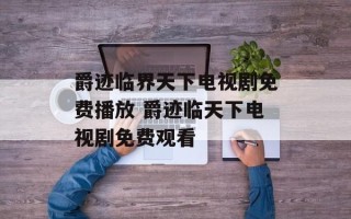 爵迹临界天下电视剧免费播放 爵迹临天下电视剧免费观看
