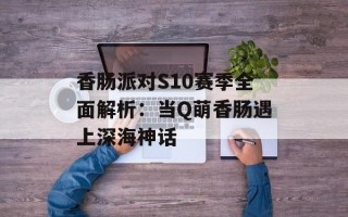 香肠派对S10赛季全面解析：当Q萌香肠遇上深海神话