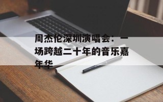 周杰伦深圳演唱会：一场跨越二十年的音乐嘉年华