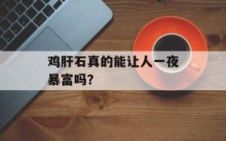 鸡肝石真的能让人一夜暴富吗？