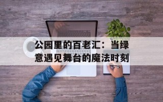 公园里的百老汇：当绿意遇见舞台的魔法时刻