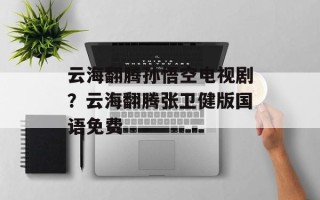 云海翻腾孙悟空电视剧？云海翻腾张卫健版国语免费
