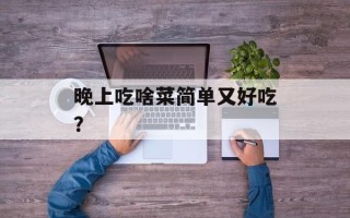 晚上吃啥菜简单又好吃？