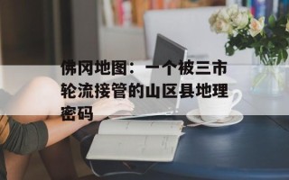 佛冈地图：一个被三市轮流接管的山区县地理密码