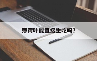 薄荷叶能直接生吃吗？
