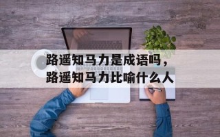 路遥知马力是成语吗，路遥知马力比喻什么人