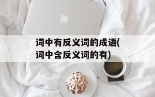 词中有反义词的成语(词中含反义词的有)