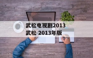 武松电视剧2013 武松 2013年版