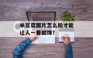米豆腐图片怎么拍才能让人一看就馋？