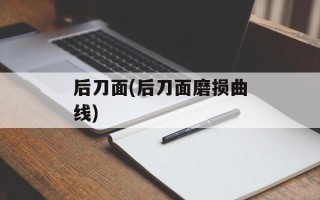 后刀面(后刀面磨损曲线)