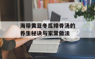 海带黄豆冬瓜排骨汤的养生秘诀与家常做法