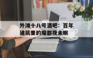 外滩十八号酒吧：百年建筑里的魔都夜未眠