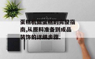 蛋糕机做蛋糕的完整指南,从原料准备到成品装饰的详细步骤