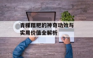 青稞糌粑的神奇功效与实用价值全解析