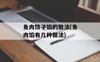 鱼肉饺子馅的做法(鱼肉馅有几种做法)