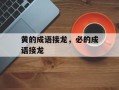 黄的成语接龙，必的成语接龙