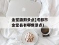 金堂旅游景点(成都市金堂县有哪些景点)