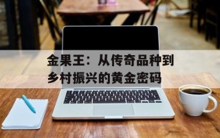 金果王：从传奇品种到乡村振兴的黄金密码