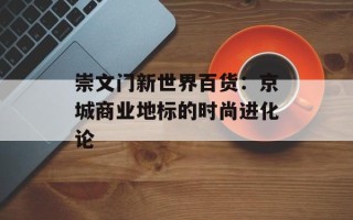 崇文门新世界百货：京城商业地标的时尚进化论