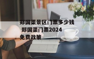 郑国渠景区门票多少钱 郑国渠门票2024免费政策