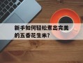 新手如何轻松煮出完美的五香花生米？