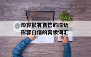 形容很有自信的成语 形容自信的高级词汇