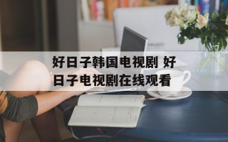 好日子韩国电视剧 好日子电视剧在线观看