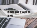 香飘飘茶叶之乡(飘雪茶叶)