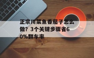 正宗川菜鱼香茄子怎么做？3个关键步骤省60%翻车率