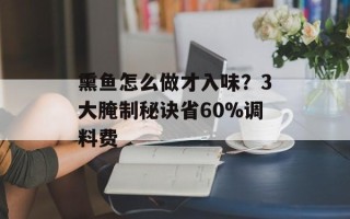 熏鱼怎么做才入味？3大腌制秘诀省60%调料费