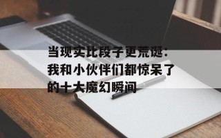 当现实比段子更荒诞：我和小伙伴们都惊呆了的十大魔幻瞬间