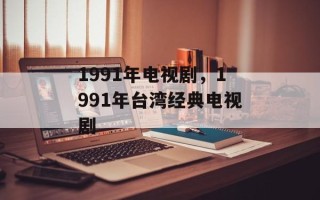 1991年电视剧，1991年台湾经典电视剧