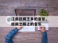 江南丝绸之乡的音乐，丝绸之路上的音乐