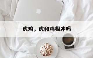 虎鸡，虎和鸡相冲吗