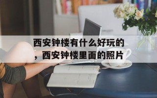 西安钟楼有什么好玩的，西安钟楼里面的照片