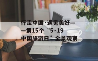 行走中国·遇见美好——第15个“5·19中国旅游日”全景观察