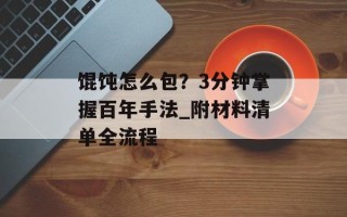 馄饨怎么包？3分钟掌握百年手法_附材料清单全流程