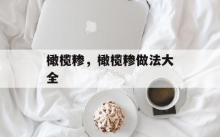 橄榄糁，橄榄糁做法大全