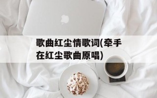 歌曲红尘情歌词(牵手在红尘歌曲原唱)
