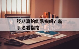 经期真的能暴瘦吗？新手必看指南