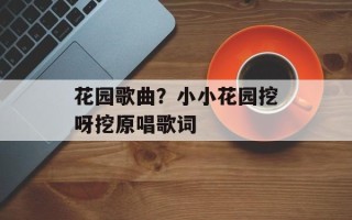 花园歌曲？小小花园挖呀挖原唱歌词