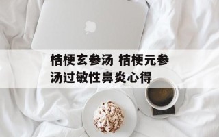 桔梗玄参汤 桔梗元参汤过敏性鼻炎心得