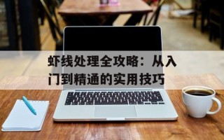 虾线处理全攻略：从入门到精通的实用技巧