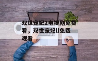 双世宠妃2电视剧免费看，双世宠妃ll免费观看