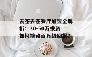 去茶去茶餐厅加盟全解析：30-50万投资如何撬动百万级回报？