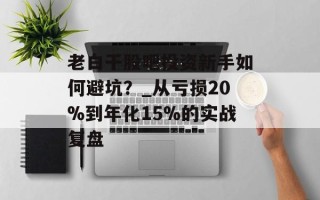老白干股吧投资新手如何避坑？_从亏损20%到年化15%的实战复盘