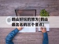 鹤山好玩的地方(鹤山最出名的三个景点)