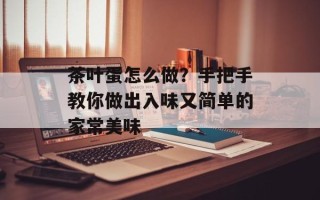 茶叶蛋怎么做？手把手教你做出入味又简单的家常美味