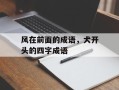 风在前面的成语，犬开头的四字成语